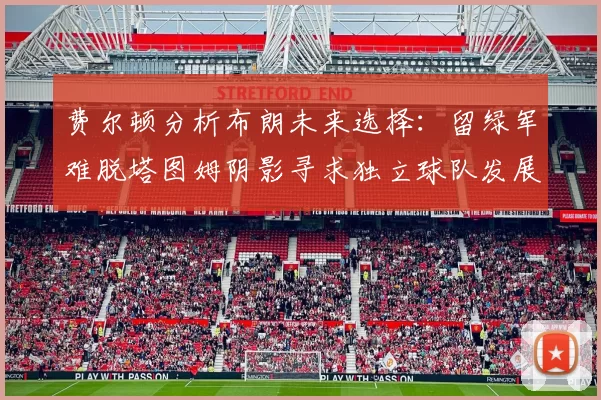 费尔顿分析布朗未来选择：留绿军难脱塔图姆阴影寻求独立球队发展